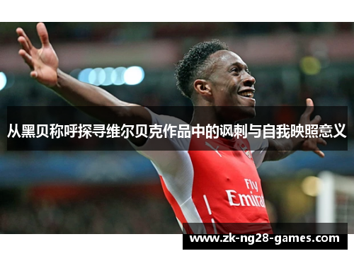 从黑贝称呼探寻维尔贝克作品中的讽刺与自我映照意义 从黑贝称呼探寻维尔贝克作品中的讽刺与自我映照意义