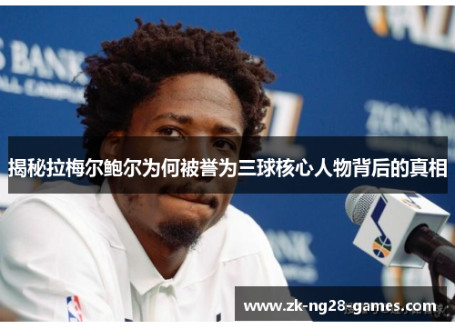 揭秘拉梅尔鲍尔为何被誉为三球核心人物背后的真相 揭秘拉梅尔鲍尔为何被誉为三球核心人物背后的真相