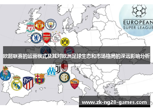欧超联赛的运营模式及其对欧洲足球生态和市场格局的深远影响分析 欧超联赛的运营模式及其对欧洲足球生态和市场格局的深远影响分析
