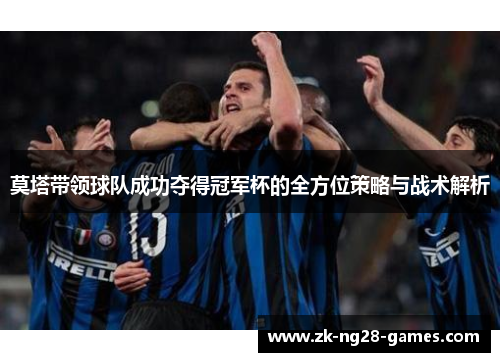 莫塔带领球队成功夺得冠军杯的全方位策略与战术解析 莫塔带领球队成功夺得冠军杯的全方位策略与战术解析