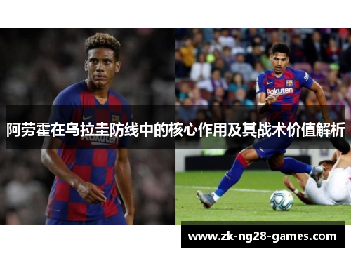 阿劳霍在乌拉圭防线中的核心作用及其战术价值解析