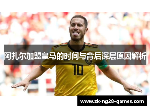 阿扎尔加盟皇马的时间与背后深层原因解析 阿扎尔加盟皇马的时间与背后深层原因解析