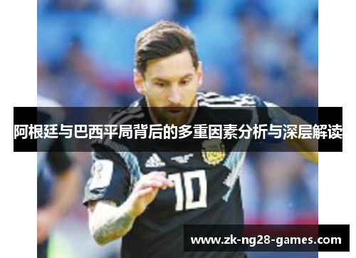 阿根廷与巴西平局背后的多重因素分析与深层解读 阿根廷与巴西平局背后的多重因素分析与深层解读
