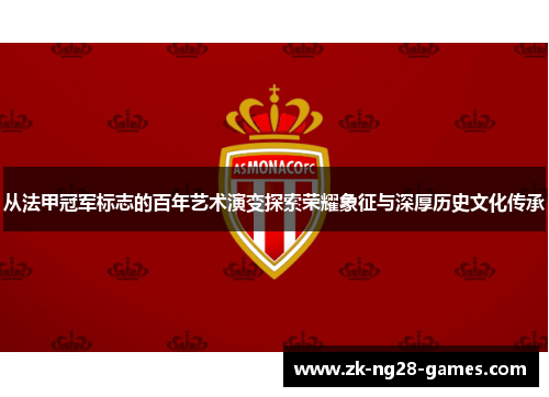 从法甲冠军标志的百年艺术演变探索荣耀象征与深厚历史文化传承