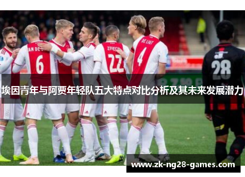 埃因青年与阿贾年轻队五大特点对比分析及其未来发展潜力