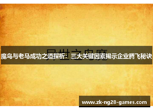 魔鸟与老马成功之道探析：三大关键因素揭示企业腾飞秘诀