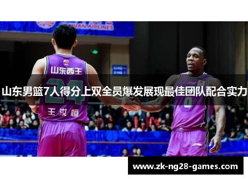 山东男篮7人得分上双全员爆发展现最佳团队配合实力
