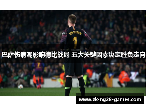 巴萨伤病潮影响德比战局 五大关键因素决定胜负走向
