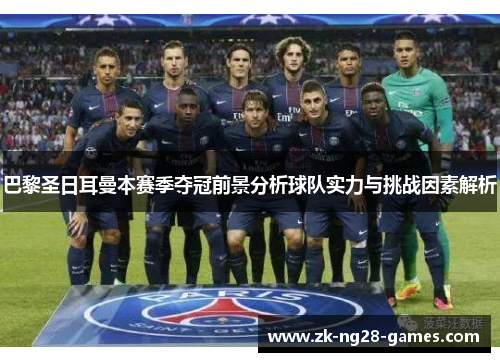 巴黎圣日耳曼本赛季夺冠前景分析球队实力与挑战因素解析