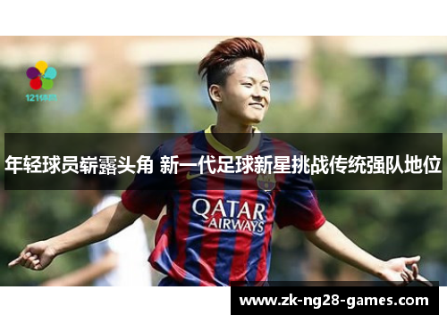 年轻球员崭露头角 新一代足球新星挑战传统强队地位