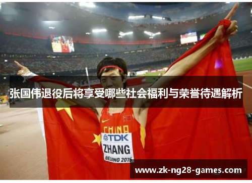 张国伟退役后将享受哪些社会福利与荣誉待遇解析