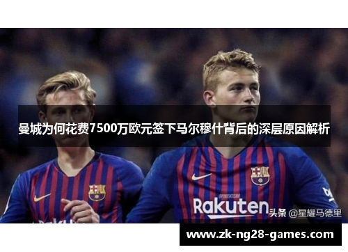 曼城为何花费7500万欧元签下马尔穆什背后的深层原因解析