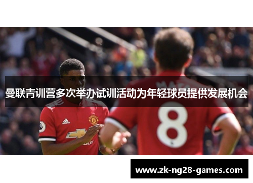 曼联青训营多次举办试训活动为年轻球员提供发展机会