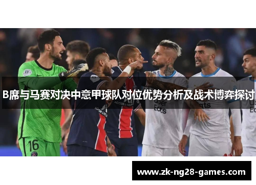 B席与马赛对决中意甲球队对位优势分析及战术博弈探讨