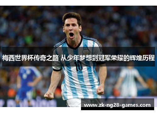 梅西世界杯传奇之路 从少年梦想到冠军荣耀的辉煌历程 梅西世界杯传奇之路 从少年梦想到冠军荣耀的辉煌历程