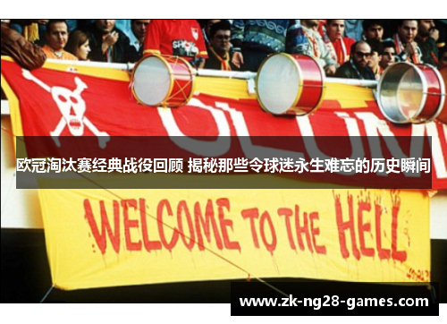 欧冠淘汰赛经典战役回顾 揭秘那些令球迷永生难忘的历史瞬间