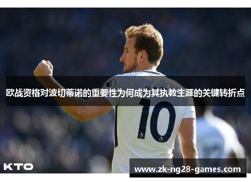 欧战资格对波切蒂诺的重要性为何成为其执教生涯的关键转折点 欧战资格对波切蒂诺的重要性为何成为其执教生涯的关键转折点