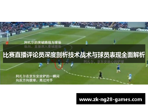 比赛直播评论员深度剖析技术战术与球员表现全面解析