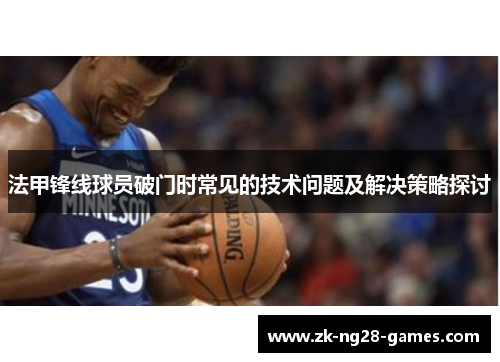 法甲锋线球员破门时常见的技术问题及解决策略探讨