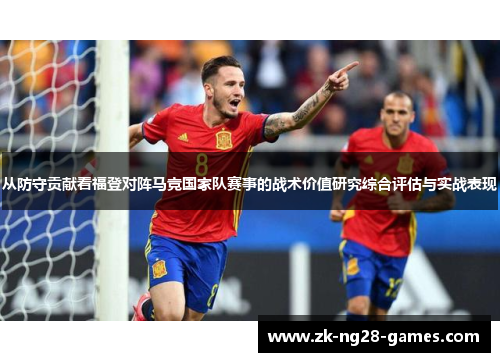 从防守贡献看福登对阵马竞国家队赛事的战术价值研究综合评估与实战表现 从防守贡献看福登对阵马竞国家队赛事的战术价值研究综合评估与实战表现