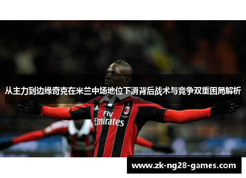 从主力到边缘奇克在米兰中场地位下滑背后战术与竞争双重困局解析