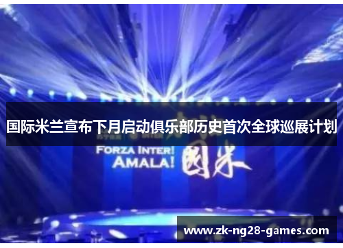 国际米兰宣布下月启动俱乐部历史首次全球巡展计划