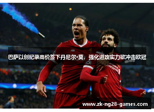 巴萨以创纪录高价签下丹尼尔·莫,强化进攻实力欲冲击欧冠 巴萨以创纪录高价签下丹尼尔·莫,强化进攻实力欲冲击欧冠