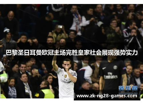 巴黎圣日耳曼欧冠主场完胜皇家社会展现强势实力 巴黎圣日耳曼欧冠主场完胜皇家社会展现强势实力