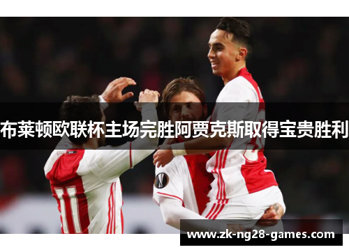 布莱顿欧联杯主场完胜阿贾克斯取得宝贵胜利 布莱顿欧联杯主场完胜阿贾克斯取得宝贵胜利