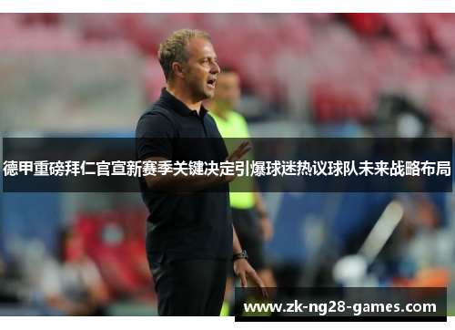 德甲重磅拜仁官宣新赛季关键决定引爆球迷热议球队未来战略布局 德甲重磅拜仁官宣新赛季关键决定引爆球迷热议球队未来战略布局