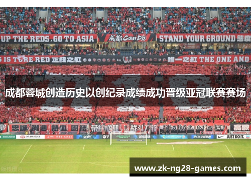 成都蓉城创造历史以创纪录成绩成功晋级亚冠联赛赛场