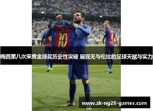 梅西第八次荣膺金球奖历史性突破 展现无与伦比的足球天赋与实力 梅西第八次荣膺金球奖历史性突破 展现无与伦比的足球天赋与实力