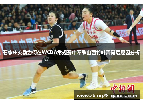 石家庄英励为何在WCBA常规赛中不敌山西竹叶青背后原因分析 石家庄英励为何在WCBA常规赛中不敌山西竹叶青背后原因分析