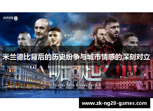 米兰德比背后的历史纷争与城市情感的深刻对立 米兰德比背后的历史纷争与城市情感的深刻对立