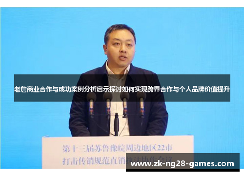 老詹商业合作与成功案例分析启示探讨如何实现跨界合作与个人品牌价值提升 老詹商业合作与成功案例分析启示探讨如何实现跨界合作与个人品牌价值提升