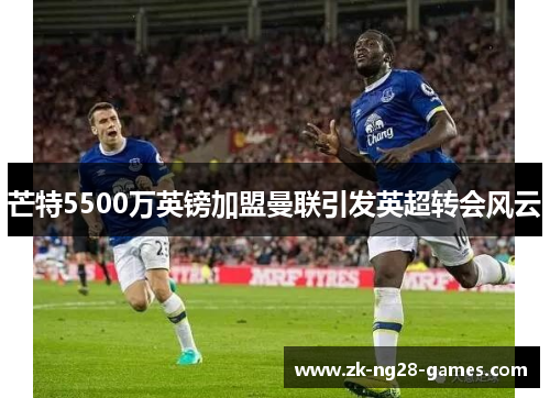 芒特5500万英镑加盟曼联引发英超转会风云