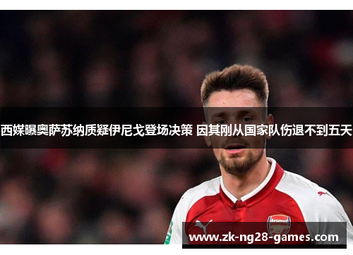 西媒曝奥萨苏纳质疑伊尼戈登场决策 因其刚从国家队伤退不到五天
