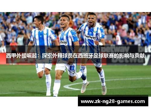 西甲外援崛起：探索外籍球员在西班牙足球联赛的影响与贡献