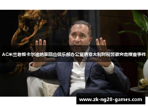 AC米兰老板卡尔迪纳莱回应俱乐部办公室遭意大利财税警察突击搜查事件 AC米兰老板卡尔迪纳莱回应俱乐部办公室遭意大利财税警察突击搜查事件