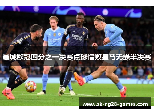 曼城欧冠四分之一决赛点球惜败皇马无缘半决赛