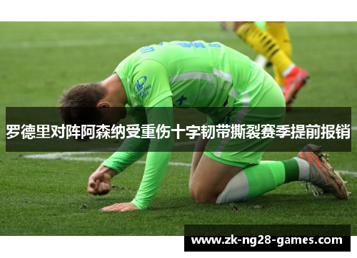 罗德里对阵阿森纳受重伤十字韧带撕裂赛季提前报销 罗德里对阵阿森纳受重伤十字韧带撕裂赛季提前报销