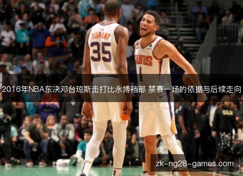 2016年NBA东决邓台琼斯击打比永博裆部 禁赛一场的依据与后续走向
